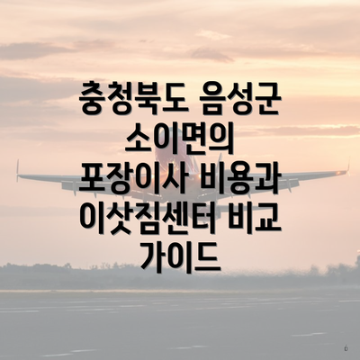 충청북도 음성군 소이면의 포장이사 비용과 이삿짐센터 비교 가이드