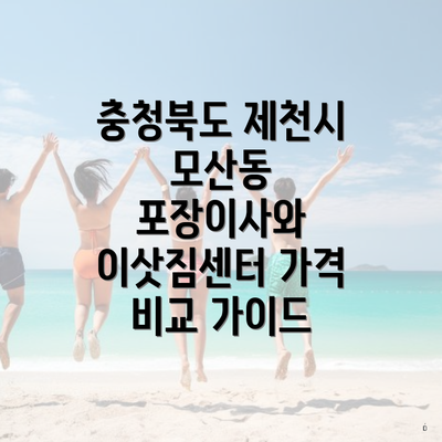 충청북도 제천시 모산동 포장이사와 이삿짐센터 가격 비교 가이드