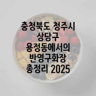 충청북도 청주시 상당구 용정동에서의 반영구화장 총정리 2025