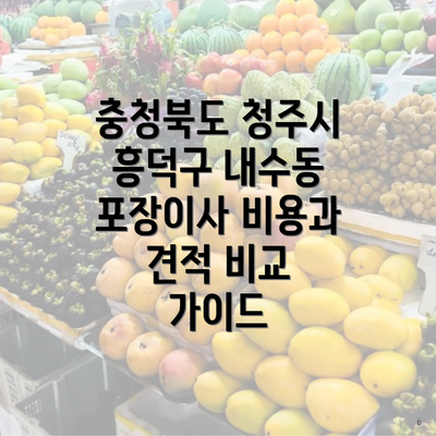 충청북도 청주시 흥덕구 내수동 포장이사 비용과 견적 비교 가이드