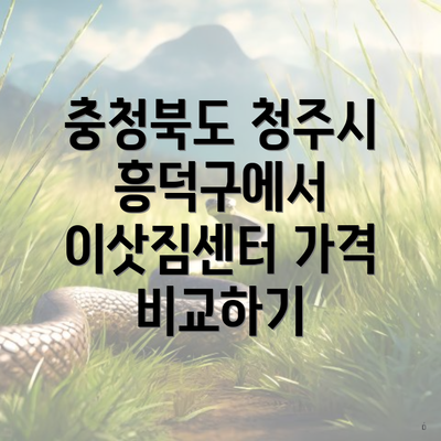 충청북도 청주시 흥덕구에서 이삿짐센터 가격 비교하기