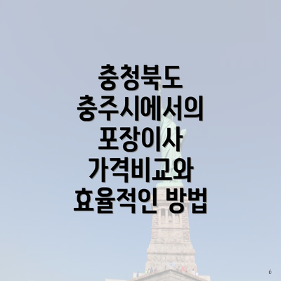 충청북도 충주시에서의 포장이사 가격비교와 효율적인 방법