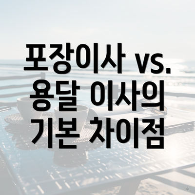 포장이사 vs. 용달 이사의 기본 차이점