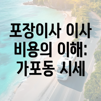 포장이사 이사 비용의 이해: 가포동 시세