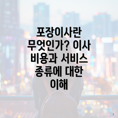 포장이사란 무엇인가? 이사 비용과 서비스 종류에 대한 이해