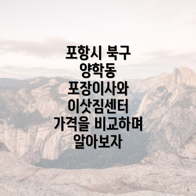 포항시 북구 양학동 포장이사와 이삿짐센터 가격을 비교하며 알아보자