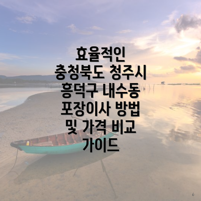 효율적인 충청북도 청주시 흥덕구 내수동 포장이사 방법 및 가격 비교 가이드