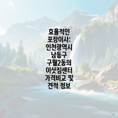 효율적인 포장이사: 인천광역시 남동구 구월2동의 이삿짐센터 가격비교 및 견적 정보