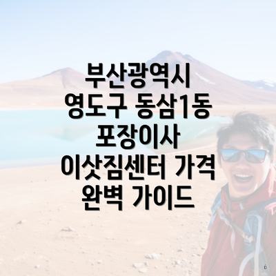 부산광역시 영도구 동삼1동 포장이사 이삿짐센터 가격 완벽 가이드