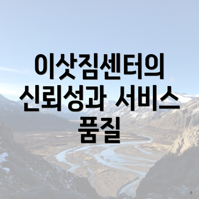 이삿짐센터의 신뢰성과 서비스 품질