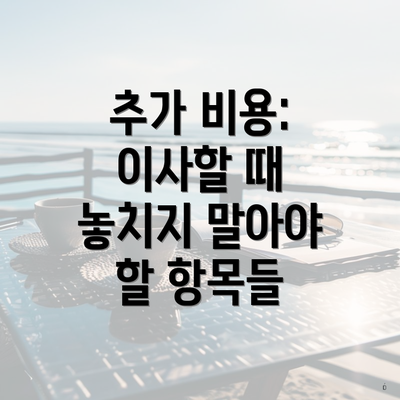 추가 비용: 이사할 때 놓치지 말아야 할 항목들