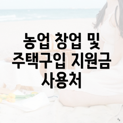 농업 창업 및 주택구입 지원금 사용처