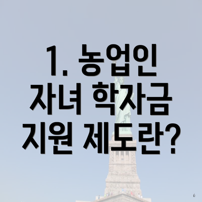 1. 농업인 자녀 학자금 지원 제도란?