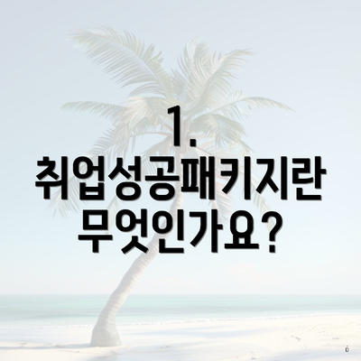 1. 취업성공패키지란 무엇인가요?