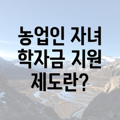 농업인 자녀 학자금 지원 제도란?