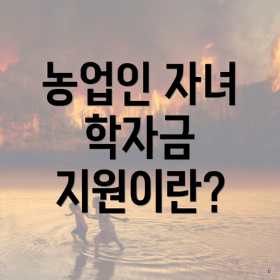 농업인 자녀 학자금 지원이란?