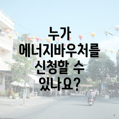 누가 에너지바우처를 신청할 수 있나요?