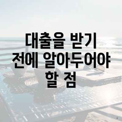 대출을 받기 전에 알아두어야 할 점