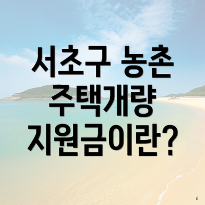 서초구 농촌 주택개량 지원금이란?