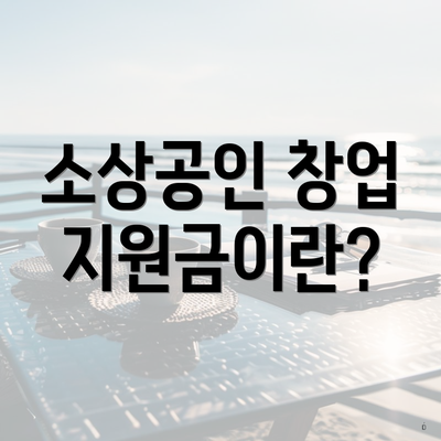 소상공인 창업 지원금이란?