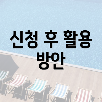 신청 후 활용 방안