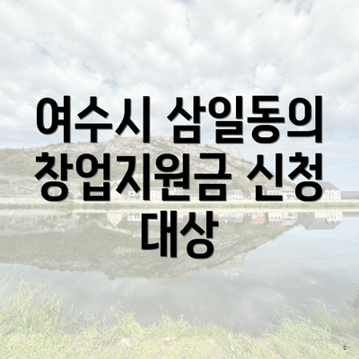 여수시 삼일동의 창업지원금 신청 대상