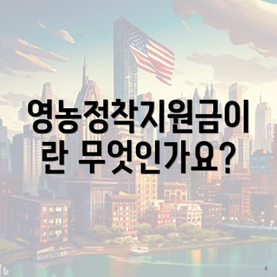 영농정착지원금이란 무엇인가요?
