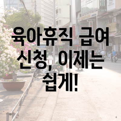 육아휴직 급여 신청, 이제는 쉽게!