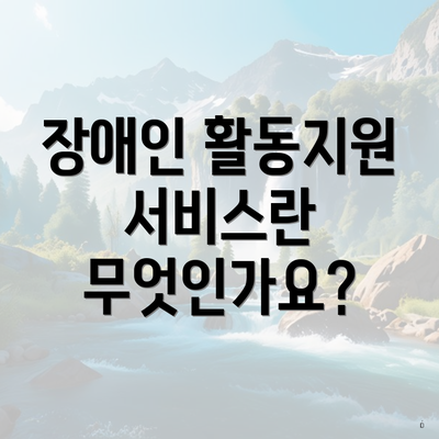 장애인 활동지원 서비스란 무엇인가요?