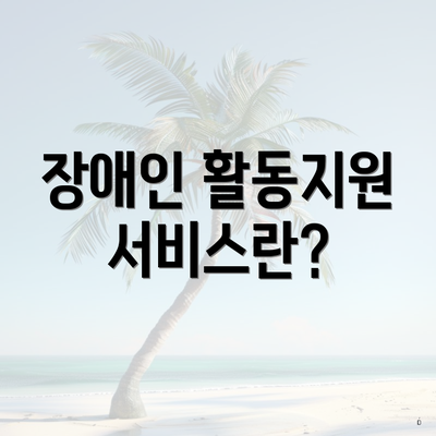 장애인 활동지원 서비스란?