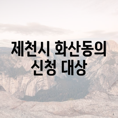 제천시 화산동의 신청 대상