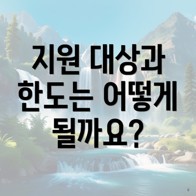 지원 대상과 한도는 어떻게 될까요?