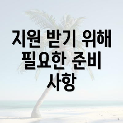 지원 받기 위해 필요한 준비 사항