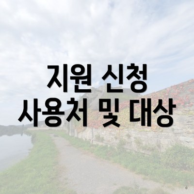 지원 신청 사용처 및 대상