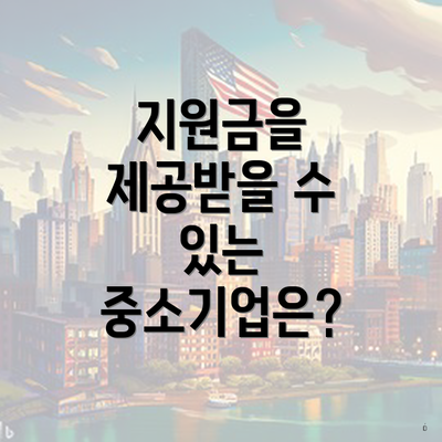 지원금을 제공받을 수 있는 중소기업은?