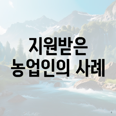 지원받은 농업인의 사례
