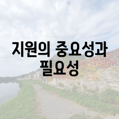 지원의 중요성과 필요성