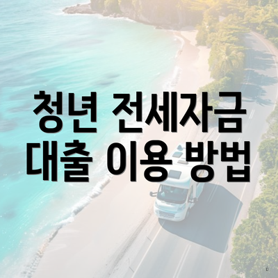 청년 전세자금 대출 이용 방법