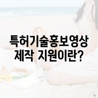 특허기술홍보영상제작 지원이란?