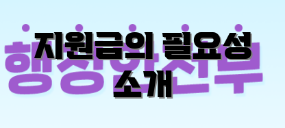 지원금의 필요성 소개